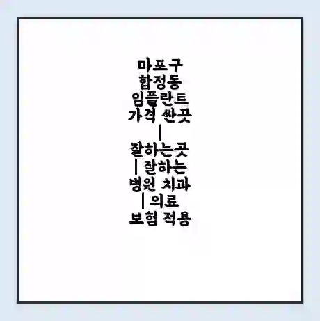 마포구 합정동 임플란트 가격 싼곳 | 잘하는곳 | 잘하는 병원 치과 | 의료 보험 적용