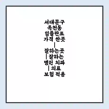 서대문구 옥천동 임플란트 가격 싼곳 | 잘하는곳 | 잘하는 병원 치과 | 의료 보험 적용