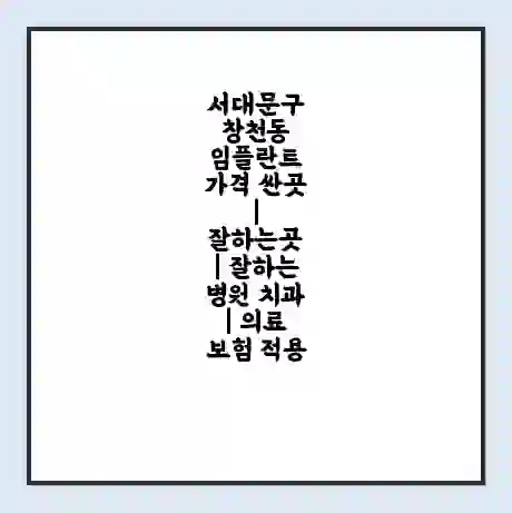 서대문구 창천동 임플란트 가격 싼곳 | 잘하는곳 | 잘하는 병원 치과 | 의료 보험 적용