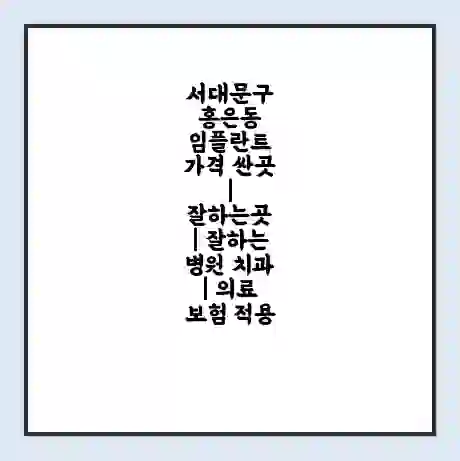 서대문구 홍은동 임플란트 가격 싼곳 | 잘하는곳 | 잘하는 병원 치과 | 의료 보험 적용