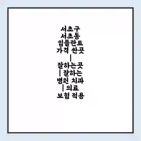 서초구 서초동 임플란트 가격 싼곳 | 잘하는곳 | 잘하는 병원 치과 | 의료 보험 적용