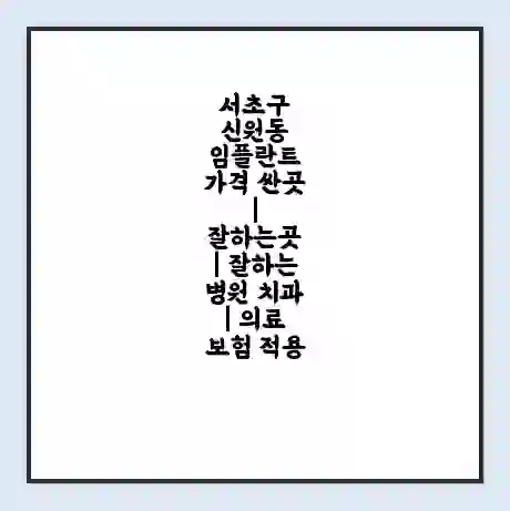 서초구 신원동 임플란트 가격 싼곳 | 잘하는곳 | 잘하는 병원 치과 | 의료 보험 적용