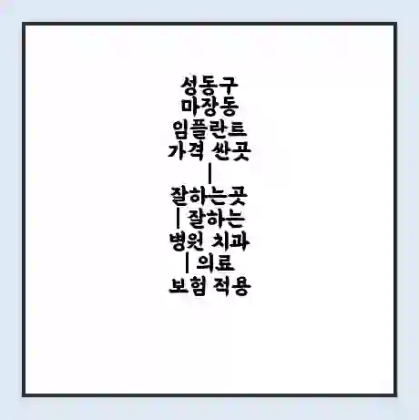 성동구 마장동 임플란트 가격 싼곳 | 잘하는곳 | 잘하는 병원 치과 | 의료 보험 적용