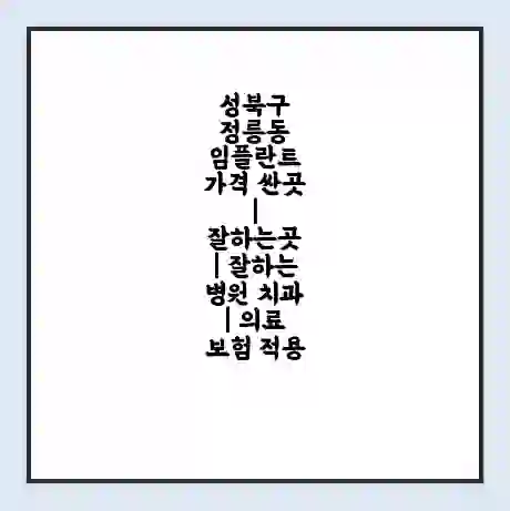성북구 정릉동 임플란트 가격 싼곳 | 잘하는곳 | 잘하는 병원 치과 | 의료 보험 적용