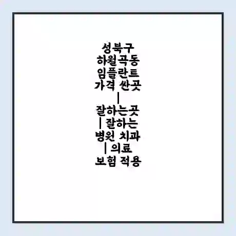 성북구 하월곡동 임플란트 가격 싼곳 | 잘하는곳 | 잘하는 병원 치과 | 의료 보험 적용
