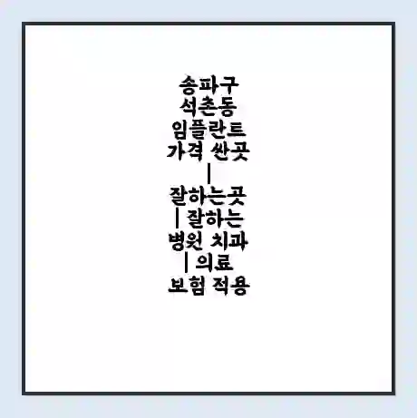 송파구 석촌동 임플란트 가격 싼곳 | 잘하는곳 | 잘하는 병원 치과 | 의료 보험 적용