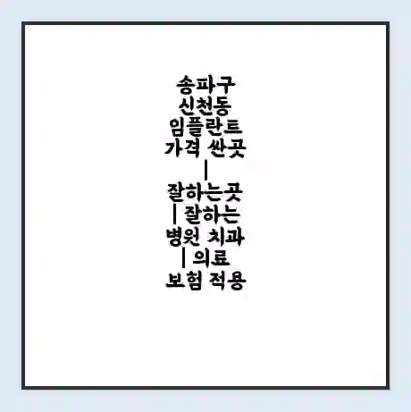송파구 신천동 임플란트 가격 싼곳 | 잘하는곳 | 잘하는 병원 치과 | 의료 보험 적용