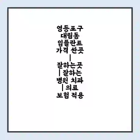 영등포구 대림동 임플란트 가격 싼곳 | 잘하는곳 | 잘하는 병원 치과 | 의료 보험 적용