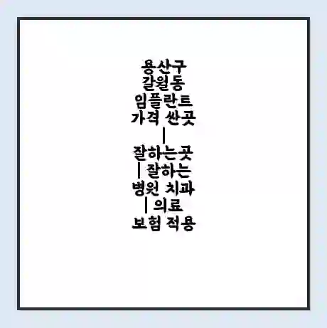용산구 갈월동 임플란트 가격 싼곳 | 잘하는곳 | 잘하는 병원 치과 | 의료 보험 적용