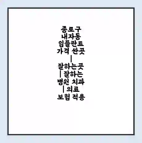 종로구 내자동 임플란트 가격 싼곳 | 잘하는곳 | 잘하는 병원 치과 | 의료 보험 적용