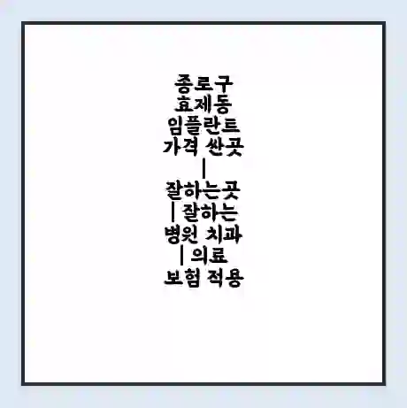 종로구 효제동 임플란트 가격 싼곳 | 잘하는곳 | 잘하는 병원 치과 | 의료 보험 적용