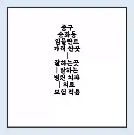 중구 순화동 임플란트 가격 싼곳 | 잘하는곳 | 잘하는 병원 치과 | 의료 보험 적용