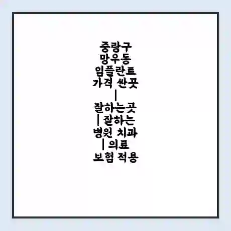 중랑구 망우동 임플란트 가격 싼곳 | 잘하는곳 | 잘하는 병원 치과 | 의료 보험 적용