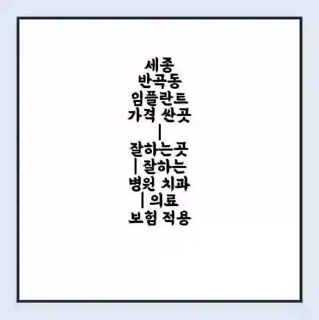 세종 반곡동 임플란트 가격 싼곳 | 잘하는곳 | 잘하는 병원 치과 | 의료 보험 적용