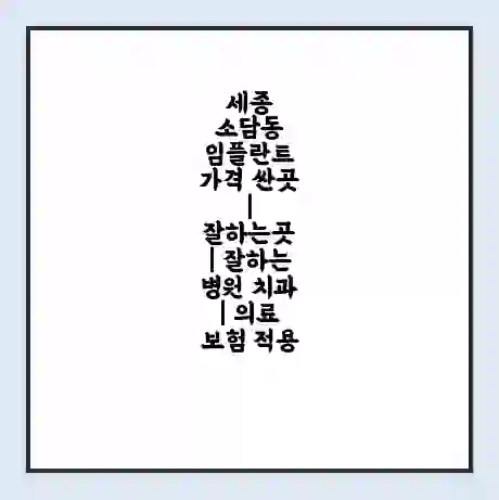 세종 소담동 임플란트 가격 싼곳 | 잘하는곳 | 잘하는 병원 치과 | 의료 보험 적용