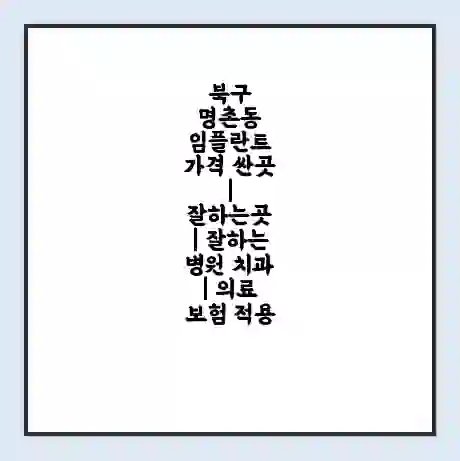 북구 명촌동 임플란트 가격 싼곳 | 잘하는곳 | 잘하는 병원 치과 | 의료 보험 적용