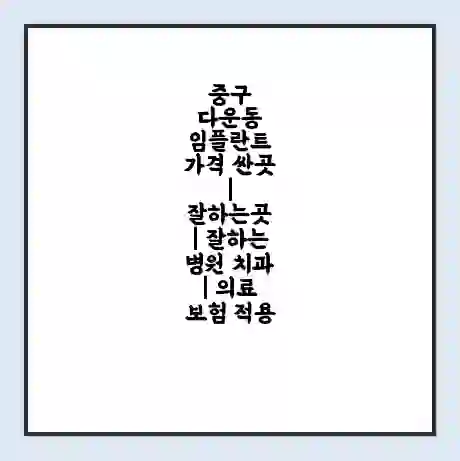 중구 다운동 임플란트 가격 싼곳 | 잘하는곳 | 잘하는 병원 치과 | 의료 보험 적용