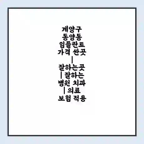 계양구 동양동 임플란트 가격 싼곳 | 잘하는곳 | 잘하는 병원 치과 | 의료 보험 적용