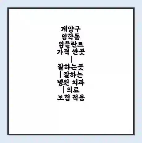 계양구 임학동 임플란트 가격 싼곳 | 잘하는곳 | 잘하는 병원 치과 | 의료 보험 적용