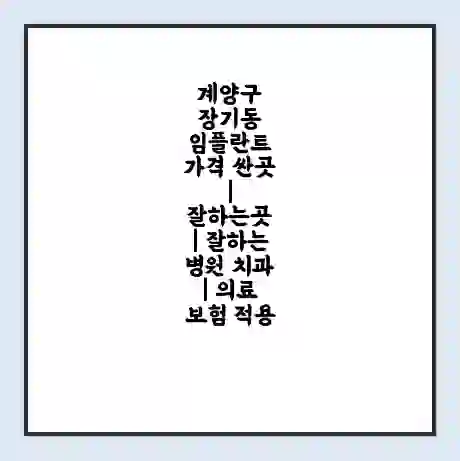 계양구 장기동 임플란트 가격 싼곳 | 잘하는곳 | 잘하는 병원 치과 | 의료 보험 적용