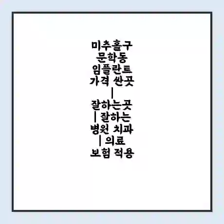 미추홀구 문학동 임플란트 가격 싼곳 | 잘하는곳 | 잘하는 병원 치과 | 의료 보험 적용
