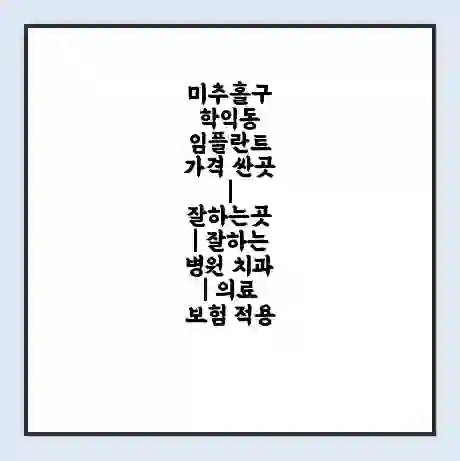 미추홀구 학익동 임플란트 가격 싼곳 | 잘하는곳 | 잘하는 병원 치과 | 의료 보험 적용