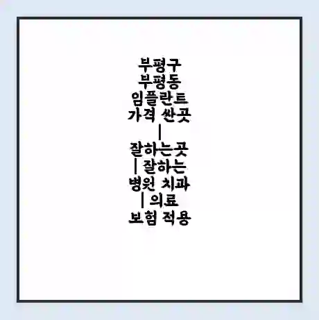 부평구 부평동 임플란트 가격 싼곳 | 잘하는곳 | 잘하는 병원 치과 | 의료 보험 적용