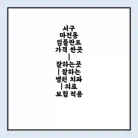 서구 마전동 임플란트 가격 싼곳 | 잘하는곳 | 잘하는 병원 치과 | 의료 보험 적용