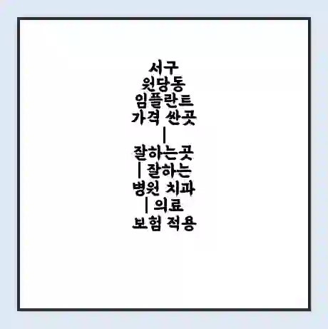 서구 원당동 임플란트 가격 싼곳 | 잘하는곳 | 잘하는 병원 치과 | 의료 보험 적용