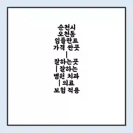 순천시 오천동 임플란트 가격 싼곳 | 잘하는곳 | 잘하는 병원 치과 | 의료 보험 적용