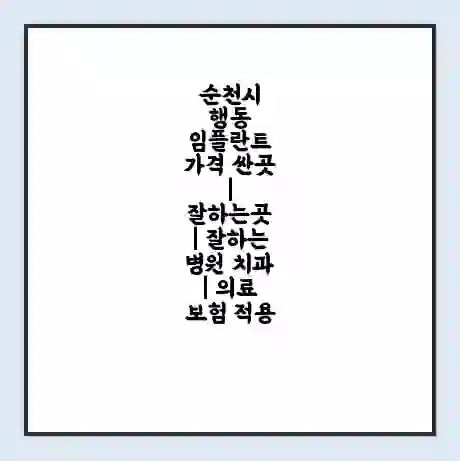 순천시 행동 임플란트 가격 싼곳 | 잘하는곳 | 잘하는 병원 치과 | 의료 보험 적용