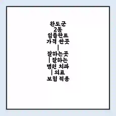 완도군 2동 임플란트 가격 싼곳 | 잘하는곳 | 잘하는 병원 치과 | 의료 보험 적용