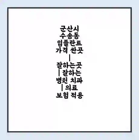 군산시 수송동 임플란트 가격 싼곳 | 잘하는곳 | 잘하는 병원 치과 | 의료 보험 적용