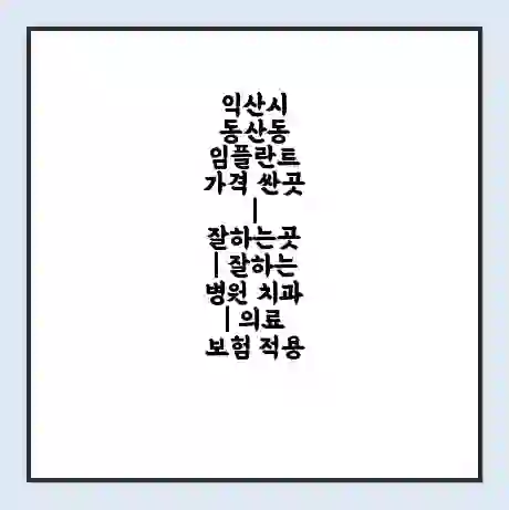 익산시 동산동 임플란트 가격 싼곳 | 잘하는곳 | 잘하는 병원 치과 | 의료 보험 적용