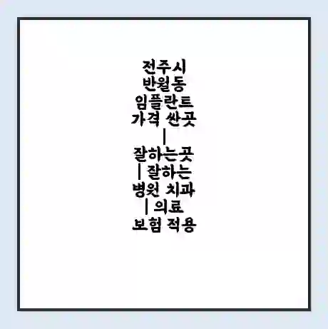 전주시 반월동 임플란트 가격 싼곳 | 잘하는곳 | 잘하는 병원 치과 | 의료 보험 적용