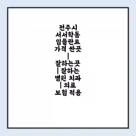 전주시 서서학동 임플란트 가격 싼곳 | 잘하는곳 | 잘하는 병원 치과 | 의료 보험 적용