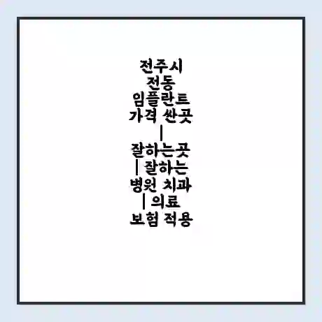 전주시 전동 임플란트 가격 싼곳 | 잘하는곳 | 잘하는 병원 치과 | 의료 보험 적용