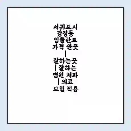 서귀포시 강정동 임플란트 가격 싼곳 | 잘하는곳 | 잘하는 병원 치과 | 의료 보험 적용
