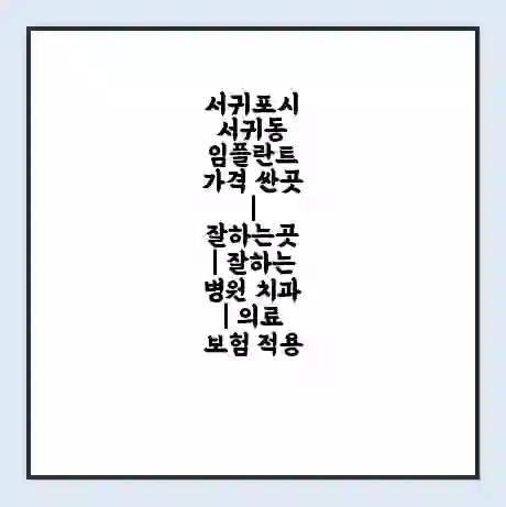 서귀포시 서귀동 임플란트 가격 싼곳 | 잘하는곳 | 잘하는 병원 치과 | 의료 보험 적용