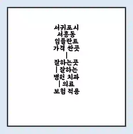 서귀포시 서홍동 임플란트 가격 싼곳 | 잘하는곳 | 잘하는 병원 치과 | 의료 보험 적용