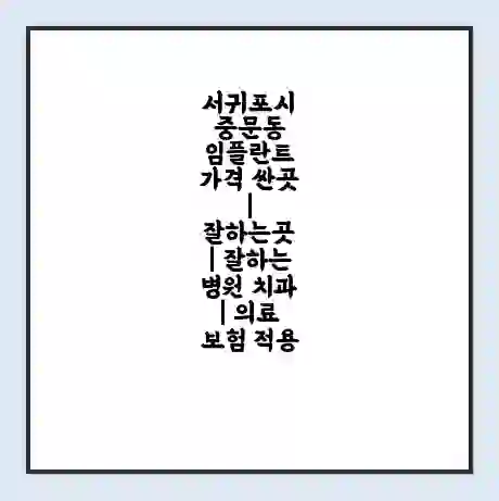 서귀포시 중문동 임플란트 가격 싼곳 | 잘하는곳 | 잘하는 병원 치과 | 의료 보험 적용