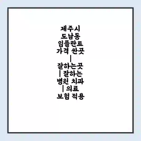 제주시 도남동 임플란트 가격 싼곳 | 잘하는곳 | 잘하는 병원 치과 | 의료 보험 적용
