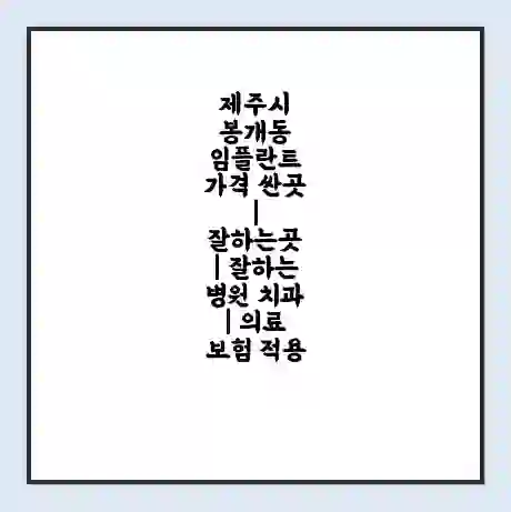 제주시 봉개동 임플란트 가격 싼곳 | 잘하는곳 | 잘하는 병원 치과 | 의료 보험 적용