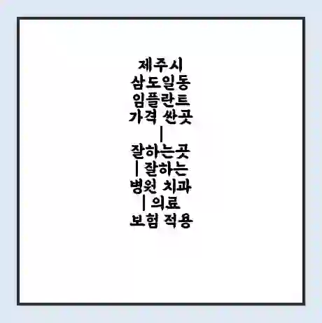 제주시 삼도일동 임플란트 가격 싼곳 | 잘하는곳 | 잘하는 병원 치과 | 의료 보험 적용