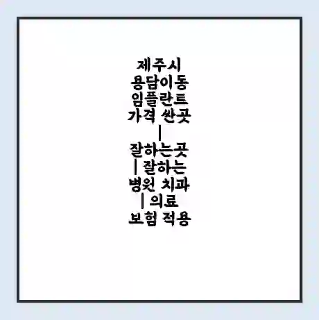 제주시 용담이동 임플란트 가격 싼곳 | 잘하는곳 | 잘하는 병원 치과 | 의료 보험 적용