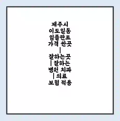 제주시 이도일동 임플란트 가격 싼곳 | 잘하는곳 | 잘하는 병원 치과 | 의료 보험 적용