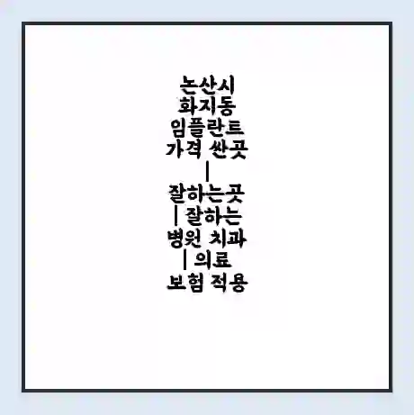논산시 화지동 임플란트 가격 싼곳 | 잘하는곳 | 잘하는 병원 치과 | 의료 보험 적용