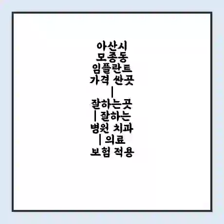 아산시 모종동 임플란트 가격 싼곳 | 잘하는곳 | 잘하는 병원 치과 | 의료 보험 적용