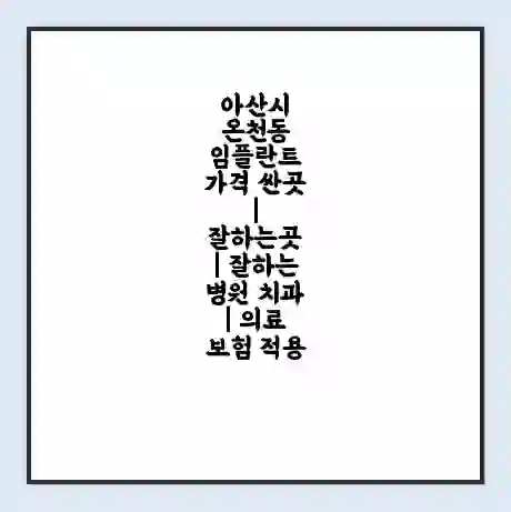 아산시 온천동 임플란트 가격 싼곳 | 잘하는곳 | 잘하는 병원 치과 | 의료 보험 적용