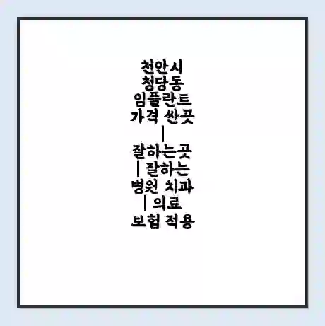 천안시 청당동 임플란트 가격 싼곳 | 잘하는곳 | 잘하는 병원 치과 | 의료 보험 적용